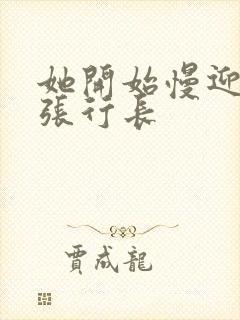 她开始慢迎迎合张行长