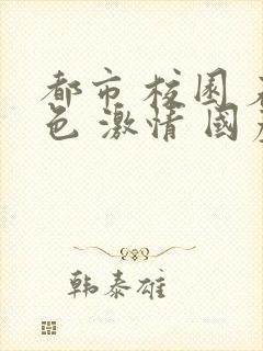 都市 校园 春色 激情 国产