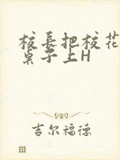 校长把校花放到桌子上H