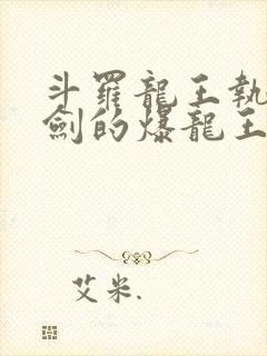 斗罗龙王执掌钝剑的爆龙王笔趣阁