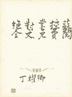 绝对掌控苏绵绵全文免费阅读