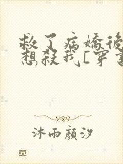 救了病娇后他总想杀我[穿书]