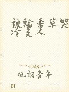 被轮番草哭的清冷美人封面