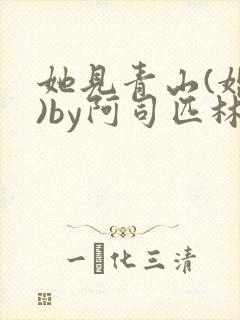 她见青山(婚后)by阿司匹林免费阅读