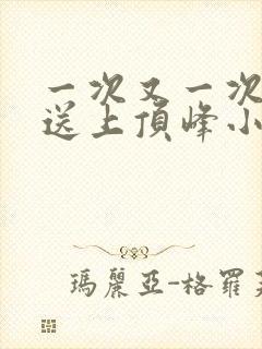 一次又一次把她送上顶峰小说