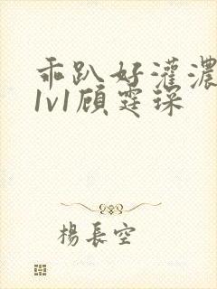 乖趴好灌浓精h1v1顾霆琛