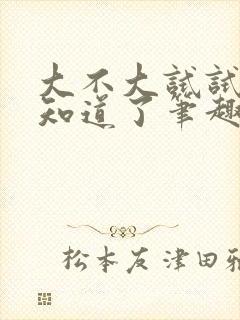 大不大试试不就知道了笔趣阁