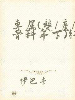 专属(双/产/骨科年下)纤仟