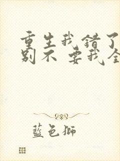 重生我错了,你别不 要我全文免费阅读无弹窗