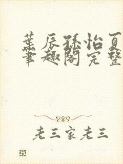 叶辰孙怡夏若雪笔趣阁完整版