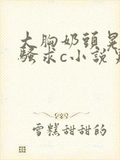 大胸奶头晃着发骚求c小说男男