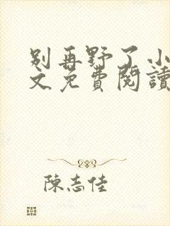 别再野了小说全文免费阅读无弹窗