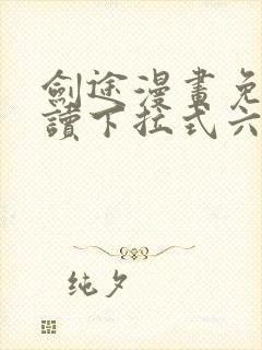 剑途漫画免费阅读下拉式六漫画