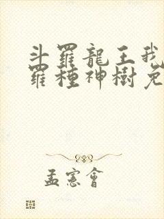 斗罗龙王我在斗罗种神树免费阅读
