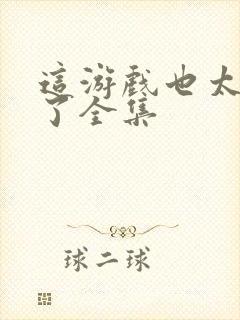 这游戏也太真实了全集