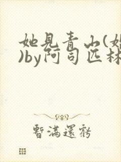 她见青山(婚后)by阿司匹林免费阅读