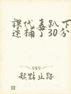 课代表趴下让我连桶了30分钟