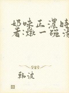 奶味正浓时 作者:炖一碗汤