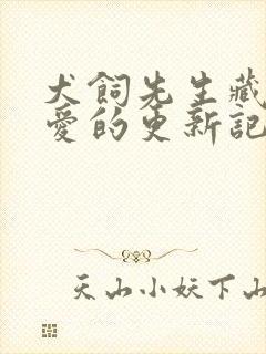 犬饲先生藏不住爱的更新记录