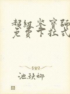 超级鉴宝师漫画免费下拉式六漫画