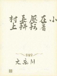 村长压在小萍身上耕耘着