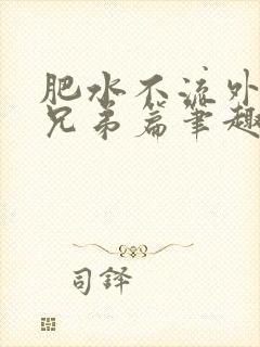 肥水不流外人田兄弟篇笔趣阁小说