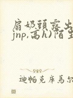 扇奶头露出(强jnp,高h)陌生人小说