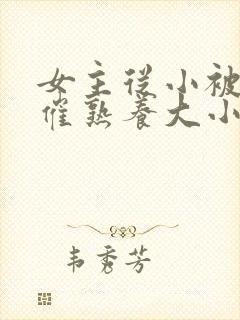 女主从小被秘药催熟养大小说