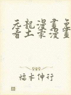 元龙漫画免费观看土豪漫画下拉