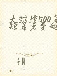 大杂烩500篇短篇免费趣笔阁在