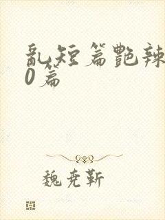 乱短篇艳辣500篇