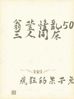 翁莹情乱50章三人同床