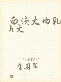 白浅大肉乳床戏h文