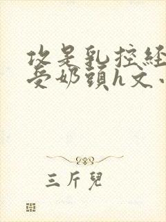 攻是乳控经常吃受奶头h文小说