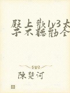 殿上欢1v3太子不听劝全文