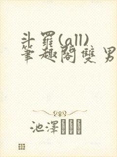 斗罗(all)笔趣阁双男主