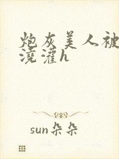 炮灰美人被男配浇灌h