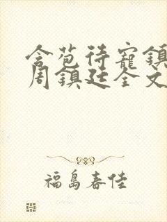 含苞待宠镇国公周镇廷全文阅读