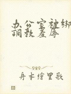 办公室被绑奶头调教羞辱