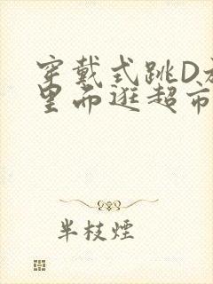 穿戴式跳D放在里面逛超市作文