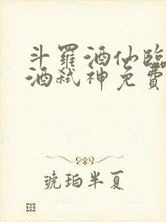 斗罗酒仙临尘剑酒弑神免费阅读