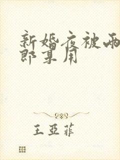 新婚夜被两个伴郎享用