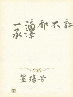 一滴都不许漏魏承泽