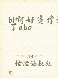 bl啊好烫撑满了abo