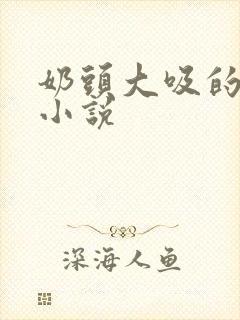 奶头大吸的兴奋小说