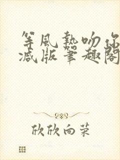 等风热吻你未删减版笔趣阁