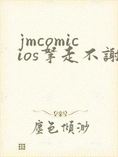 jmcomicios拿走不谢
