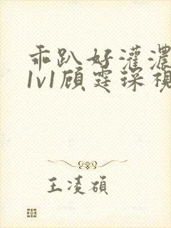 乖趴好灌浓精h1v1顾霆琛视频