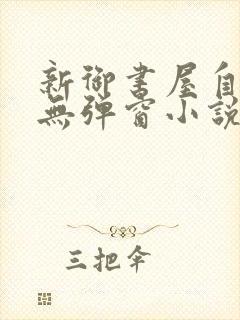 新御书屋自由的无弹窗小说阅读网