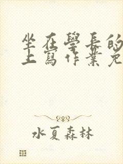 坐在学长的紫根上写作业免费阅读